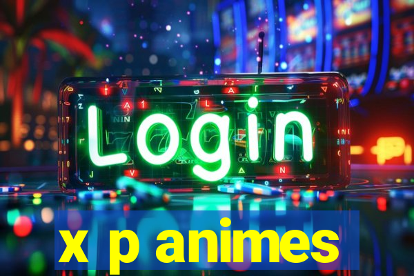 x p animes